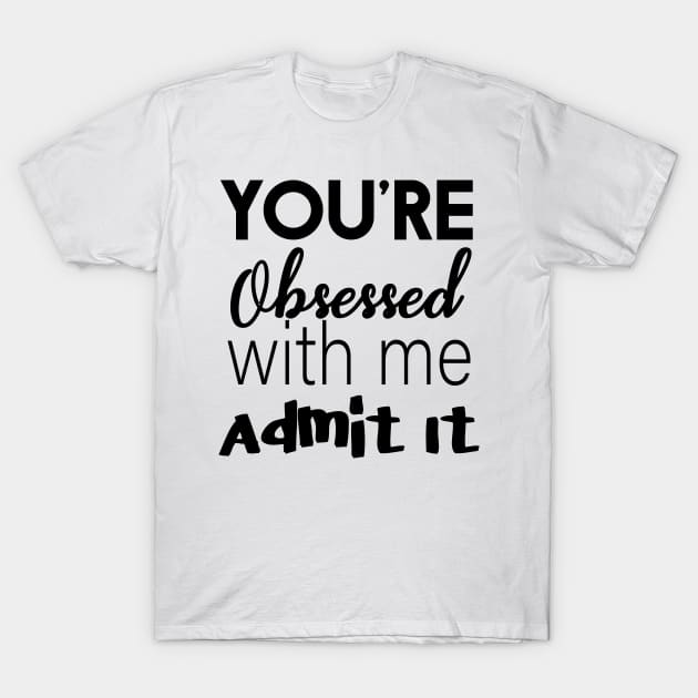 You're Obsessed With Me, Admit It T-Shirt by Ebony T-shirts